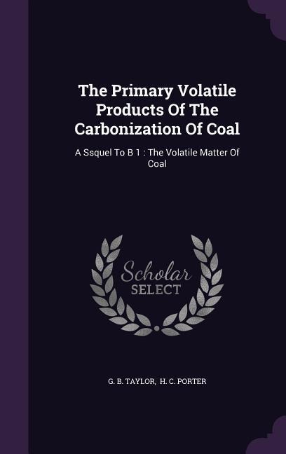 The Primary Volatile Products Of The Carbonization Of Coal: A Ssquel To B 1: The Volatile Matter Of Coal
