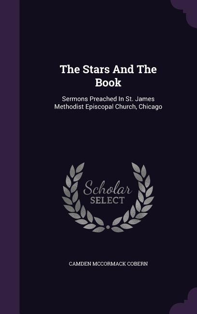 The Stars And The Book: Sermons Preached In St. James Methodist Episcopal Church, Chicago