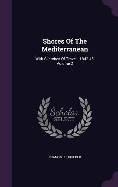 Shores Of The Mediterranean: With Sketches Of Travel: 1843-45, Volume 2