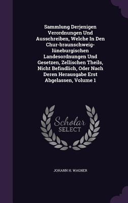 Sammlung Derjenigen Verordnungen Und Ausschreiben, Welche In Den Chur-braunschweig-lüneburgischen Landesordnungen Und Gesetzen, Zellischen Theils, Nicht Befindlich, Oder Nach Deren Herausgabe Erst Abgelassen, Volume 1