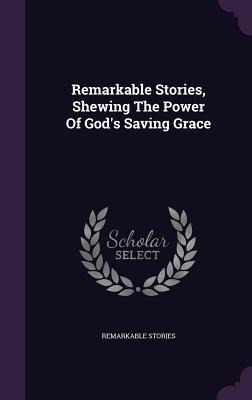Remarkable Stories, Shewing The Power Of Gods Saving Grace