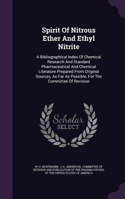 Spirit Of Nitrous Ether And Ethyl Nitrite: A Bibliographical Index Of Chemical Research And Standard Pharmaceutical And Chemical Literature Prepared From Original Sources, As Far As Possible, For The Committee Of Revision