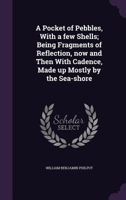 A Pocket of Pebbles, With a few Shells; Being Fragments of Reflection, now and Then With Cadence, Made up Mostly by the Sea-shore