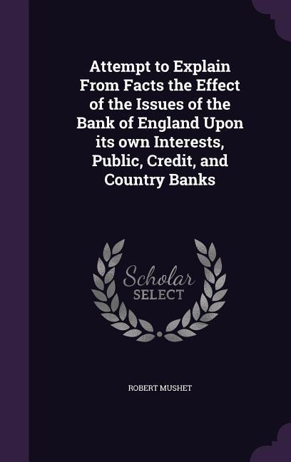 Attempt to Explain From Facts the Effect of the Issues of the Bank of England Upon its own Interests, Public, Credit, and Country Banks