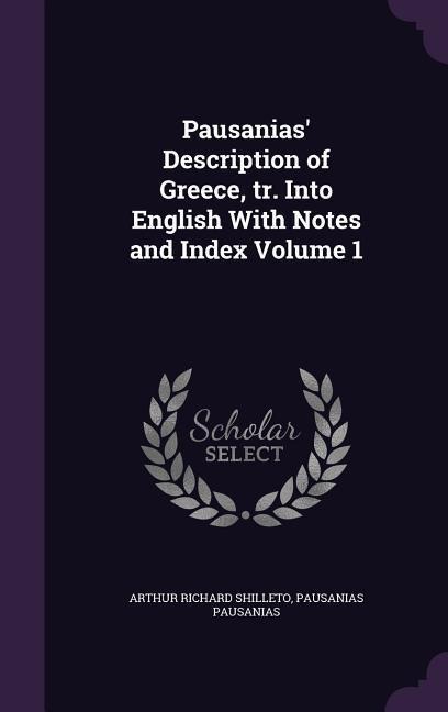 Pausanias Description of Greece, tr. Into English With Notes and Index Volume 1