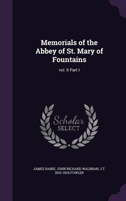 Memorials of the Abbey of St. Mary of Fountains: vol. II Part I