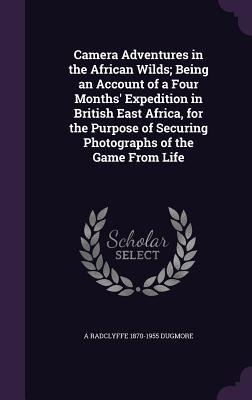 Camera Adventures in the African Wilds; Being an Account of a Four Months Expedition in British East Africa, for the Purpose of Securing Photographs of the Game From Life