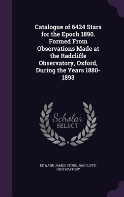 Catalogue of 6424 Stars for the Epoch 1890. Formed From Observations Made at the Radcliffe Observatory, Oxford, During the Years 1880-1893