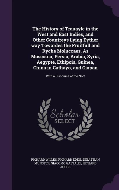 The History of Trauayle in the West and East Indies, and Other Countreys Lying Eyther way Towardes the Fruitfull and Ryche Moluccaes. As Moscouia, Per