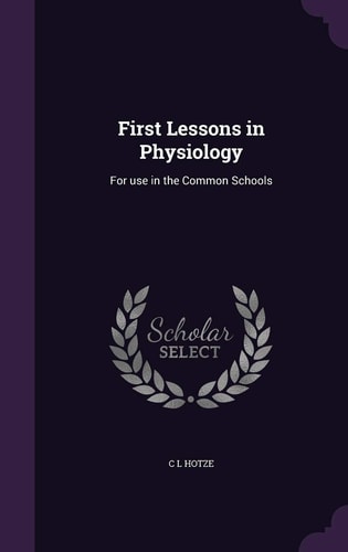 First Lessons in Physiology For Use in the Common Schools