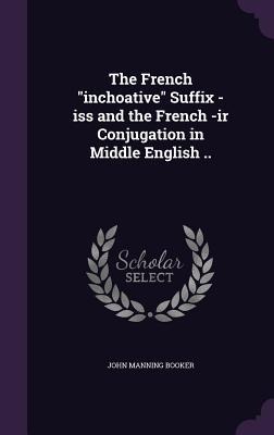 The French inchoative Suffix -iss and the French -ir Conjugation in Middle English ..