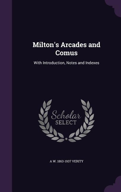 Miltons Arcades and Comus: With Introduction, Notes and Indexes