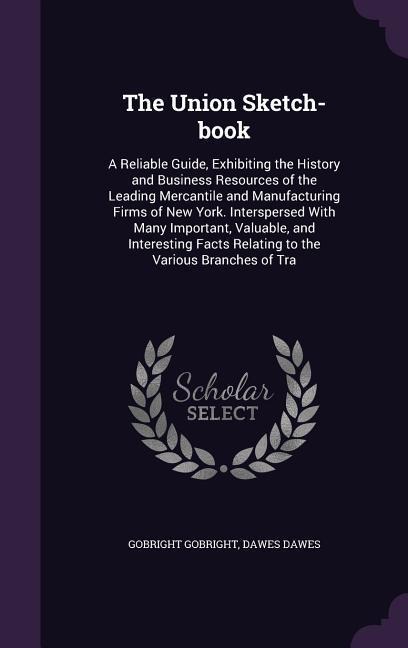 The Union Sketch-book: A Reliable Guide, Exhibiting the History and Business Resources of the Leading Mercantile and Manufacturing Firms of New York. Interspersed With Many Important, Valuable, and Interesting Facts Relating to the Various Branches of Tra