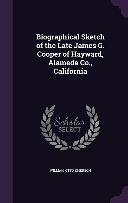 Biographical Sketch of the Late James G. Cooper of Hayward, Alameda Co., California