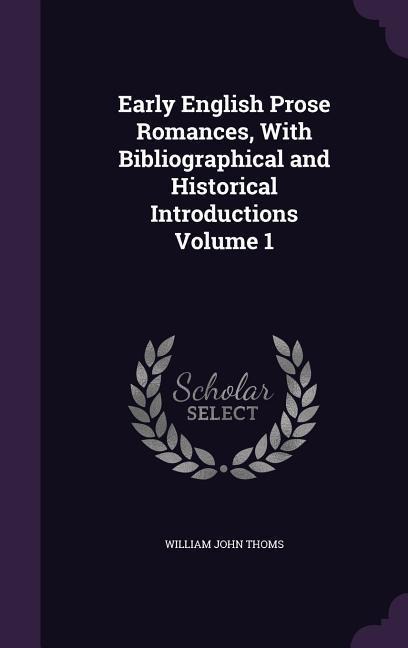 Early English Prose Romances, With Bibliographical and Historical Introductions Volume 1