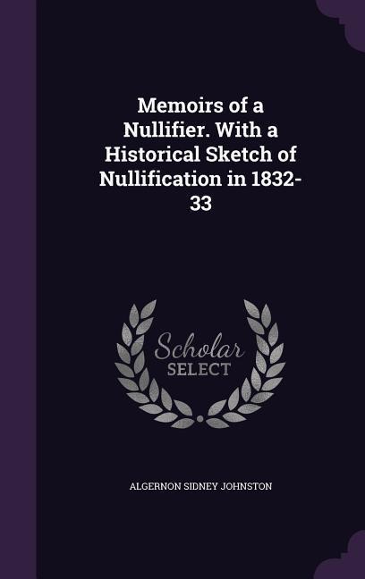 Memoirs of a Nullifier. With a Historical Sketch of Nullification in 1832-33
