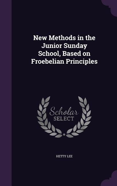 New Methods in the Junior Sunday School, Based on Froebelian Principles