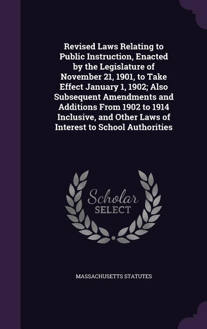 Revised Laws Relating to Public Instruction, Enacted by the Legislature of November 21, 1901, to Take Effect January 1, 1902; Also Subsequent Amendments and Additions From 1902 to 1914 Inclusive, and Other Laws of Interest to School Authorities