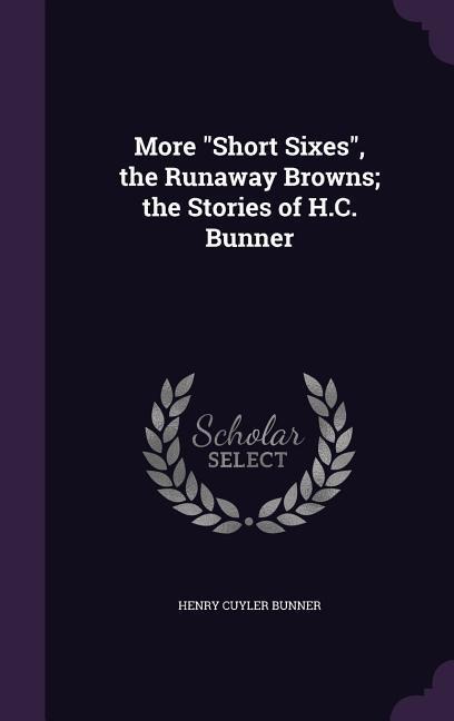 More Short Sixes, the Runaway Browns; the Stories of H.C. Bunner