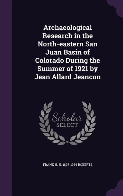 Archaeological Research in the North-eastern San Juan Basin of Colorado During the Summer of 1921 by Jean Allard Jeancon