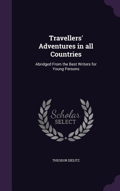 Travellers Adventures in all Countries: Abridged From the Best Writers for Young Persons
