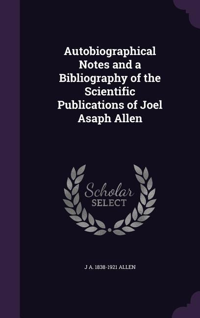 Autobiographical Notes and a Bibliography of the Scientific Publications of Joel Asaph Allen
