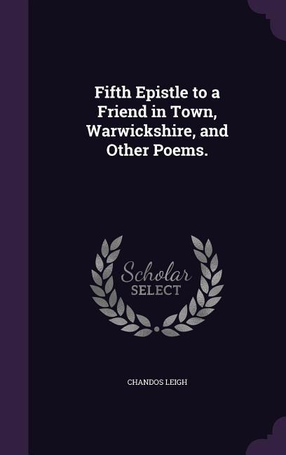 Fifth Epistle to a Friend in Town, Warwickshire, and Other Poems.