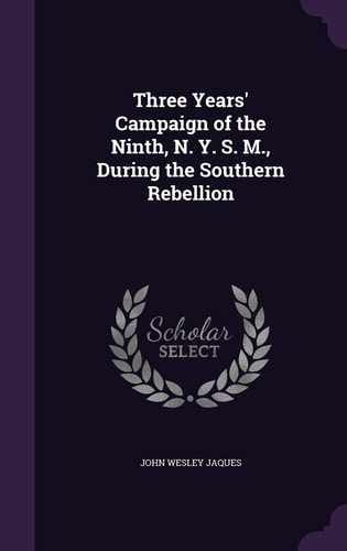 Three Years' Campaign of the Ninth, N. Y. S. M. , During the Southern Rebellion