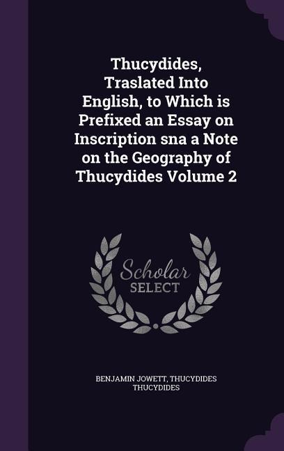Thucydides, Traslated Into English, to Which is Prefixed an Essay on Inscription sna a Note on the Geography of Thucydides Volume 2