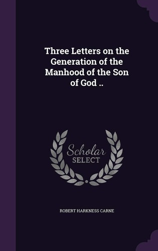 Three Letters on the Generation of the Manhood of the Son of God . .