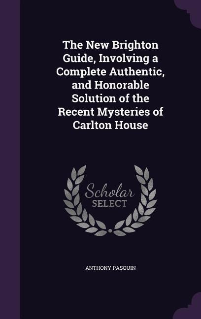 The New Brighton Guide, Involving a Complete Authentic, and Honorable Solution of the Recent Mysteries of Carlton House
