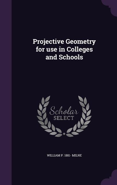Projective Geometry for use in Colleges and Schools
