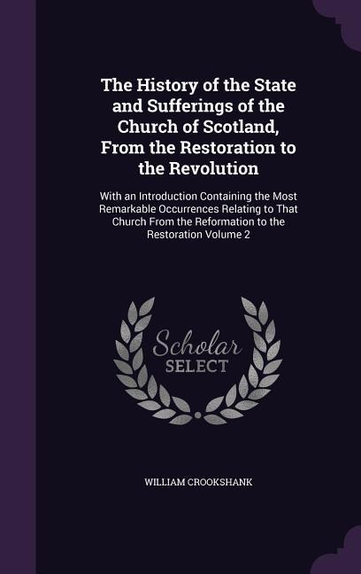 The History of the State and Sufferings of the Church of Scotland, From the Restoration to the Revolution: With an Introduction Containing the Most Re