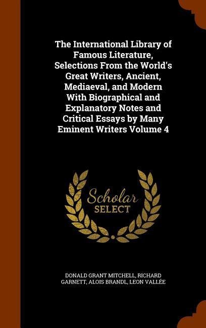 The International Library of Famous Literature, Selections From the Worlds Great Writers, Ancient, Mediaeval, and Modern With Biographical and Explanatory Notes and Critical Essays by Many Eminent Writers Volume 4