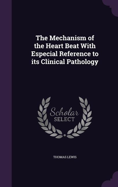 The Mechanism of the Heart Beat With Especial Reference to its Clinical Pathology