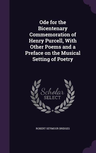 Ode for the Bicentenary Commemoration of Henry Purcell, With Other Poems and a Preface on the Musical Setting of Poetry