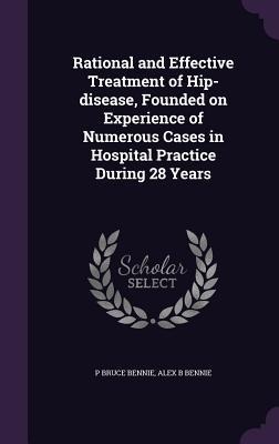 Rational and Effective Treatment of Hip-disease, Founded on Experience of Numerous Cases in Hospital Practice During 28 Years