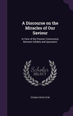 A Discourse on the Miracles of Our Saviour: In View of the Present Controversy Between Infidels and Apostates