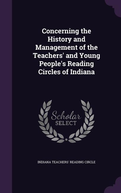 Concerning the History and Management of the Teachers and Young Peoples Reading Circles of Indiana
