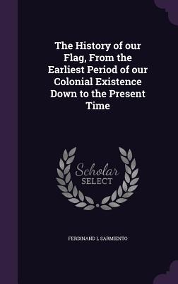 The History of our Flag, From the Earliest Period of our Colonial Existence Down to the Present Time