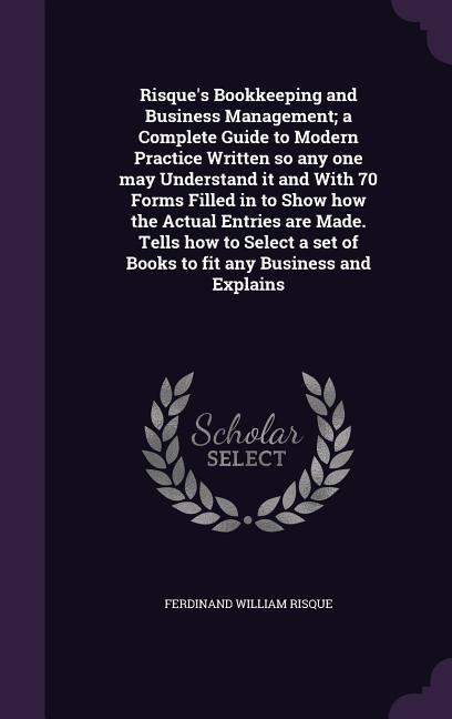 Risques Bookkeeping and Business Management; a Complete Guide to Modern Practice Written so any one may Understand it and With 70 Forms Filled in to