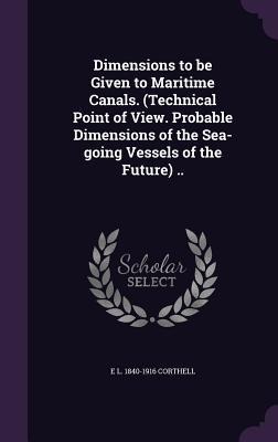 Dimensions to be Given to Maritime Canals. (Technical Point of View. Probable Dimensions of the Sea-going Vessels of the Future) ..