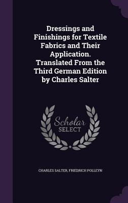Dressings and Finishings for Textile Fabrics and Their Application. Translated From the Third German Edition by Charles Salter