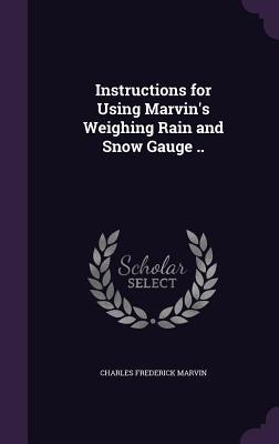 Instructions for Using Marvins Weighing Rain and Snow Gauge ..