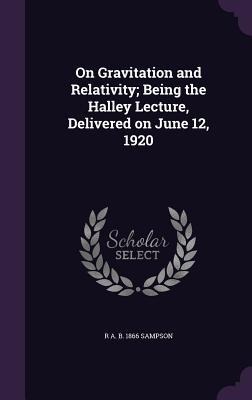 On Gravitation and Relativity; Being the Halley Lecture, Delivered on June 12, 1920