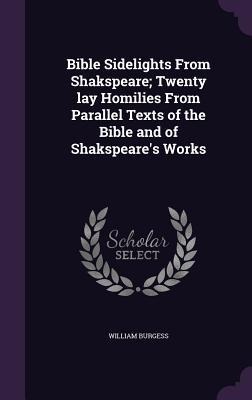 Bible Sidelights From Shakspeare; Twenty lay Homilies From Parallel Texts of the Bible and of Shakspeare's Works