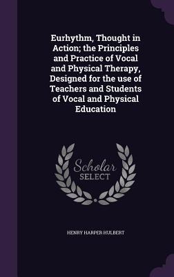Eurhythm, Thought in Action; the Principles and Practice of Vocal and Physical Therapy, Designed for the use of Teachers and Students of Vocal and Phy