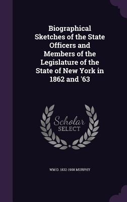 Biographical Sketches of the State Officers and Members of the Legislature of the State of New York in 1862 and 63