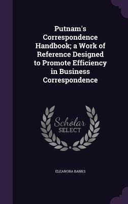 Putnams Correspondence Handbook; a Work of Reference Designed to Promote Efficiency in Business Correspondence