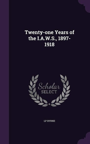 Twenty-One Years of the I. A. W. S. , 1897-1918